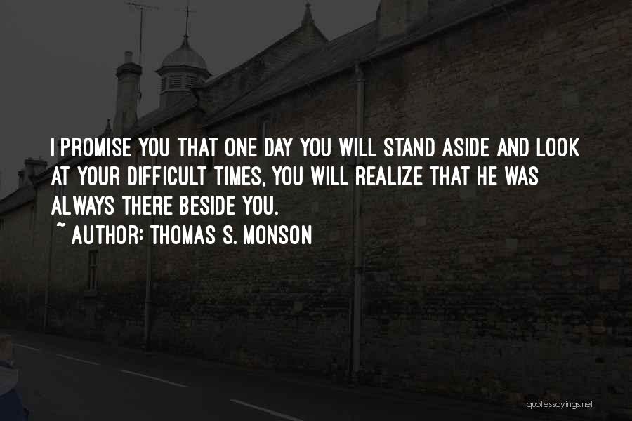 Thomas S. Monson Quotes: I Promise You That One Day You Will Stand Aside And Look At Your Difficult Times, You Will Realize That