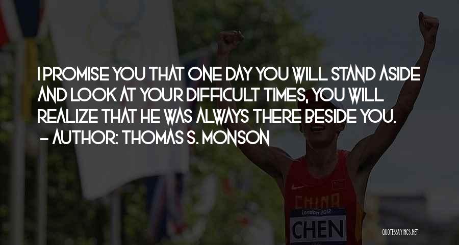 Thomas S. Monson Quotes: I Promise You That One Day You Will Stand Aside And Look At Your Difficult Times, You Will Realize That