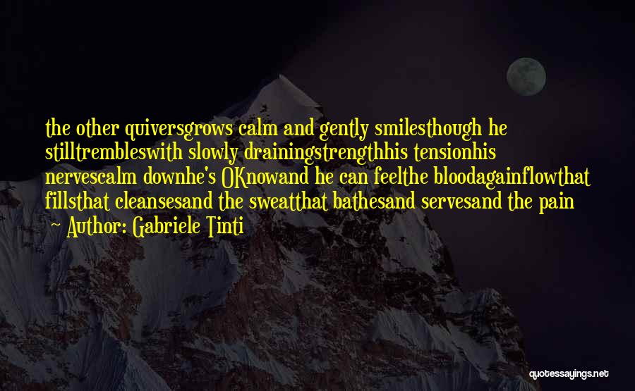 Gabriele Tinti Quotes: The Other Quiversgrows Calm And Gently Smilesthough He Stilltrembleswith Slowly Drainingstrengthhis Tensionhis Nervescalm Downhe's Oknowand He Can Feelthe Bloodagainflowthat Fillsthat