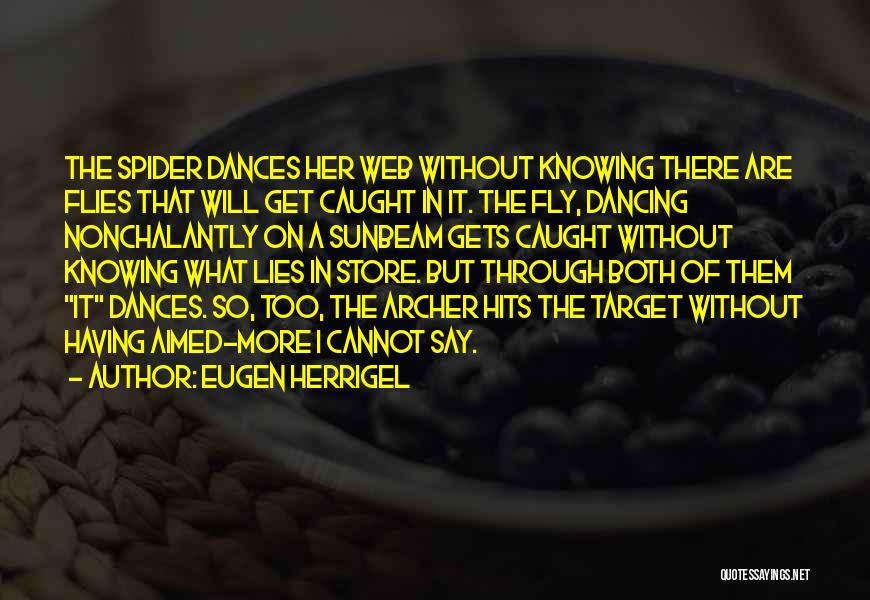 Eugen Herrigel Quotes: The Spider Dances Her Web Without Knowing There Are Flies That Will Get Caught In It. The Fly, Dancing Nonchalantly