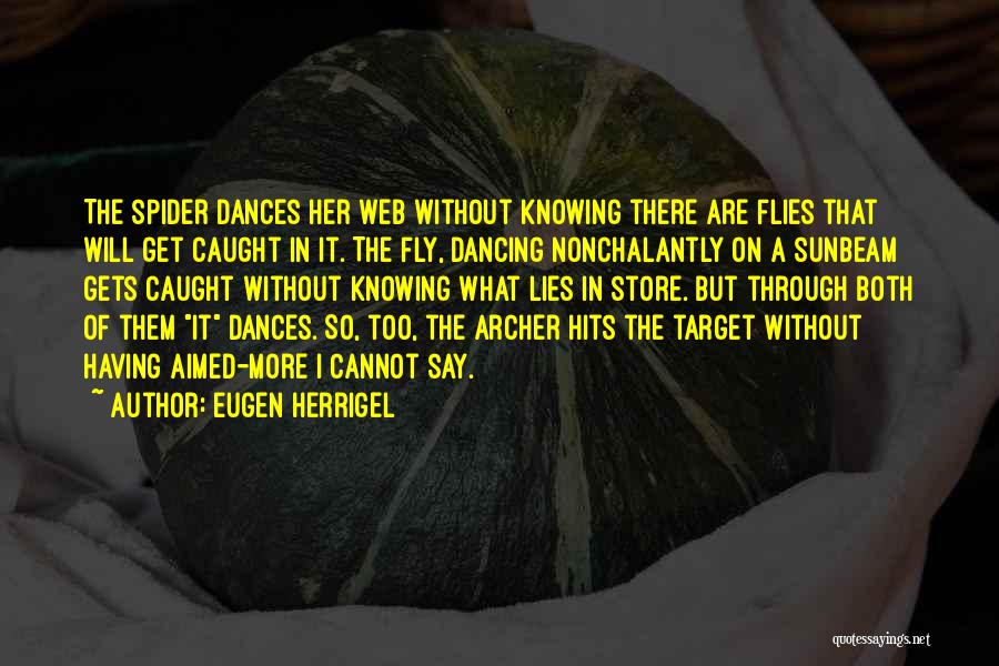 Eugen Herrigel Quotes: The Spider Dances Her Web Without Knowing There Are Flies That Will Get Caught In It. The Fly, Dancing Nonchalantly