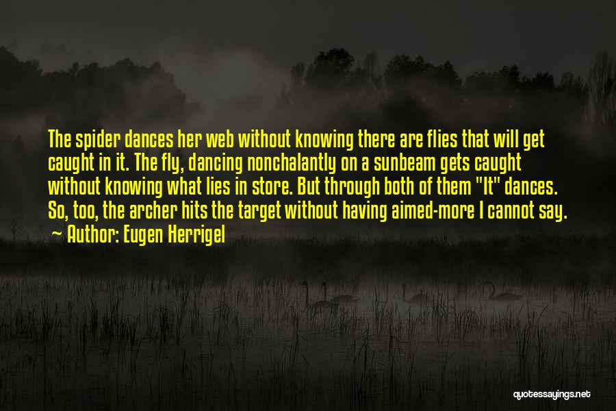 Eugen Herrigel Quotes: The Spider Dances Her Web Without Knowing There Are Flies That Will Get Caught In It. The Fly, Dancing Nonchalantly