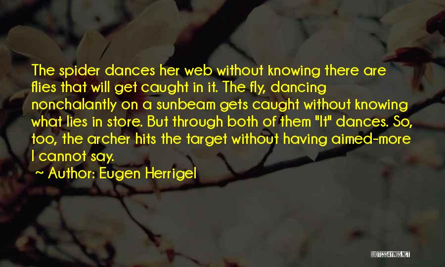 Eugen Herrigel Quotes: The Spider Dances Her Web Without Knowing There Are Flies That Will Get Caught In It. The Fly, Dancing Nonchalantly