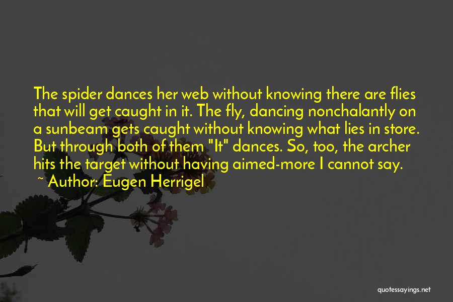 Eugen Herrigel Quotes: The Spider Dances Her Web Without Knowing There Are Flies That Will Get Caught In It. The Fly, Dancing Nonchalantly