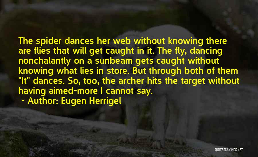 Eugen Herrigel Quotes: The Spider Dances Her Web Without Knowing There Are Flies That Will Get Caught In It. The Fly, Dancing Nonchalantly