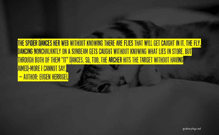 Eugen Herrigel Quotes: The Spider Dances Her Web Without Knowing There Are Flies That Will Get Caught In It. The Fly, Dancing Nonchalantly