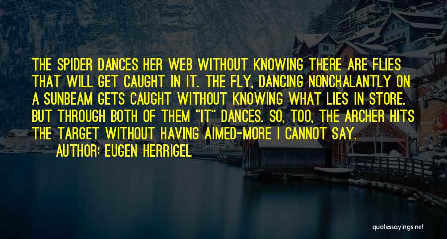 Eugen Herrigel Quotes: The Spider Dances Her Web Without Knowing There Are Flies That Will Get Caught In It. The Fly, Dancing Nonchalantly