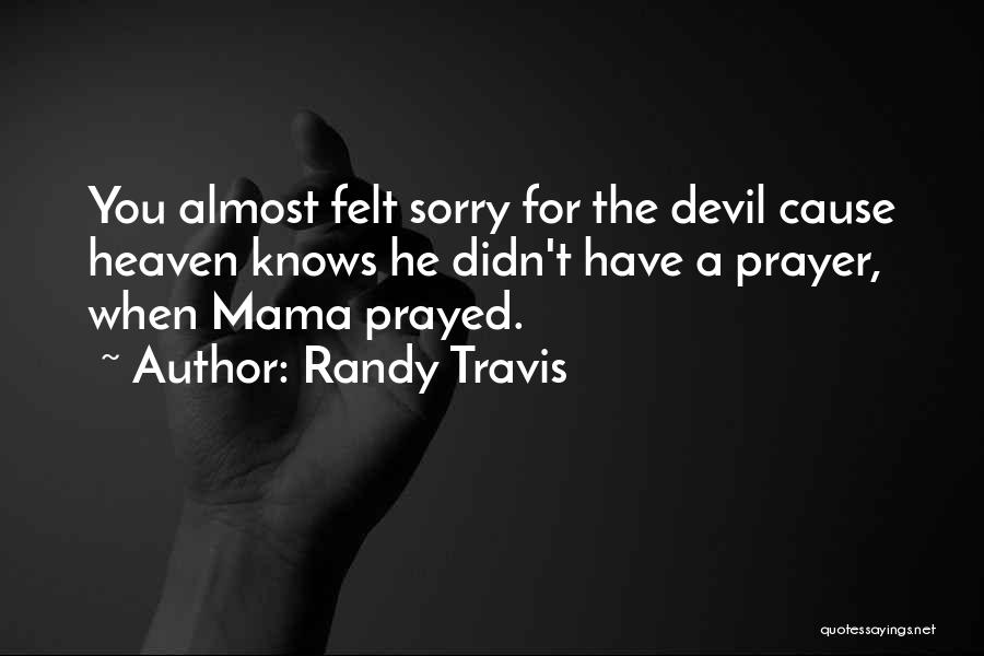 Randy Travis Quotes: You Almost Felt Sorry For The Devil Cause Heaven Knows He Didn't Have A Prayer, When Mama Prayed.