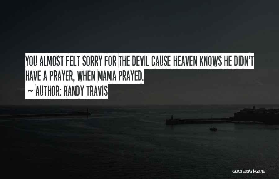 Randy Travis Quotes: You Almost Felt Sorry For The Devil Cause Heaven Knows He Didn't Have A Prayer, When Mama Prayed.