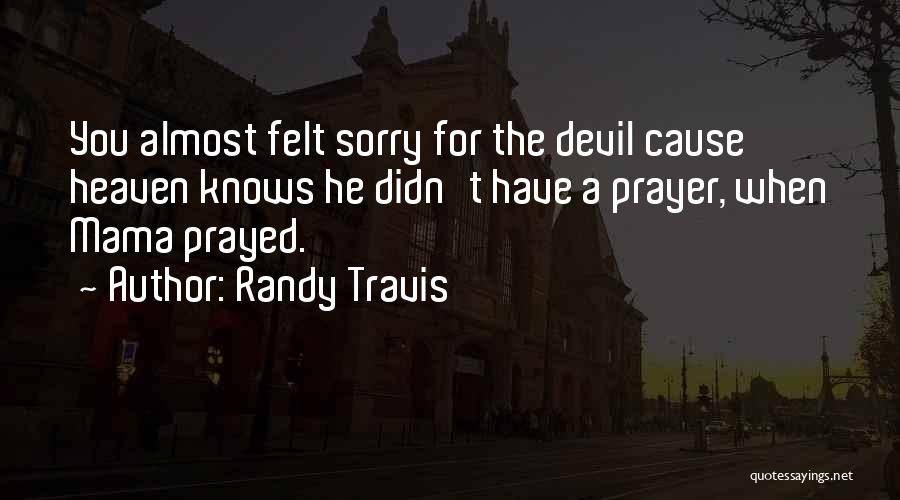 Randy Travis Quotes: You Almost Felt Sorry For The Devil Cause Heaven Knows He Didn't Have A Prayer, When Mama Prayed.