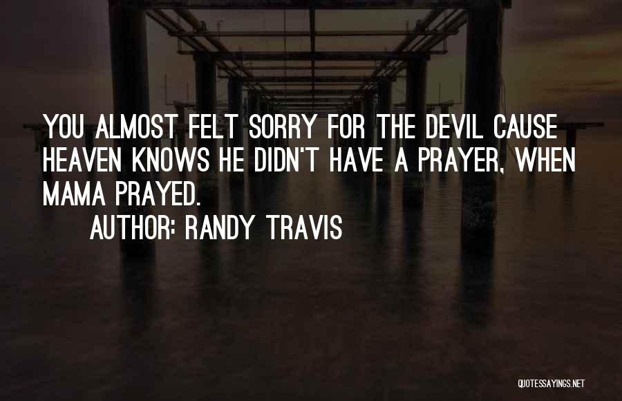 Randy Travis Quotes: You Almost Felt Sorry For The Devil Cause Heaven Knows He Didn't Have A Prayer, When Mama Prayed.