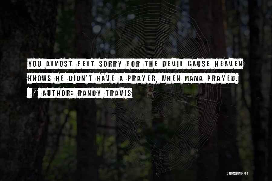 Randy Travis Quotes: You Almost Felt Sorry For The Devil Cause Heaven Knows He Didn't Have A Prayer, When Mama Prayed.