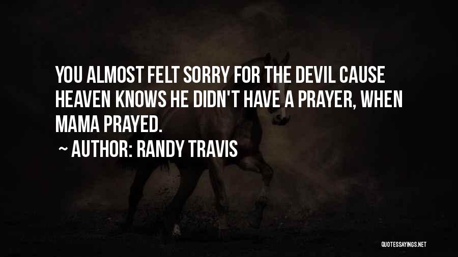 Randy Travis Quotes: You Almost Felt Sorry For The Devil Cause Heaven Knows He Didn't Have A Prayer, When Mama Prayed.