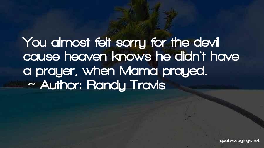 Randy Travis Quotes: You Almost Felt Sorry For The Devil Cause Heaven Knows He Didn't Have A Prayer, When Mama Prayed.