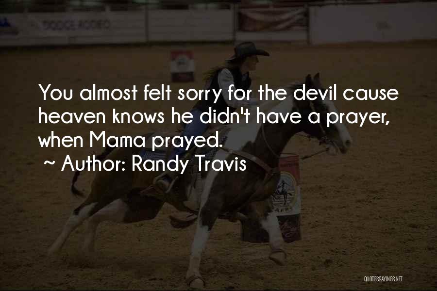 Randy Travis Quotes: You Almost Felt Sorry For The Devil Cause Heaven Knows He Didn't Have A Prayer, When Mama Prayed.