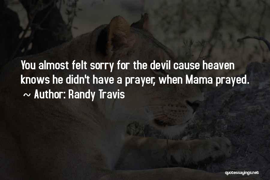 Randy Travis Quotes: You Almost Felt Sorry For The Devil Cause Heaven Knows He Didn't Have A Prayer, When Mama Prayed.