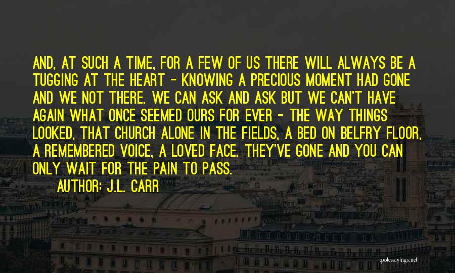 J.L. Carr Quotes: And, At Such A Time, For A Few Of Us There Will Always Be A Tugging At The Heart -