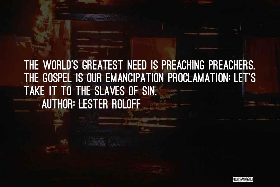 Lester Roloff Quotes: The World's Greatest Need Is Preaching Preachers. The Gospel Is Our Emancipation Proclamation: Let's Take It To The Slaves Of