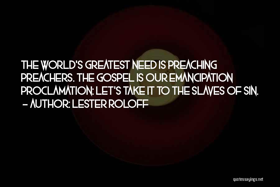 Lester Roloff Quotes: The World's Greatest Need Is Preaching Preachers. The Gospel Is Our Emancipation Proclamation: Let's Take It To The Slaves Of