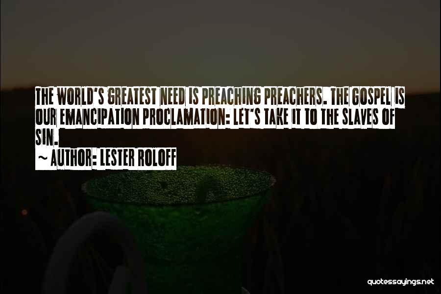 Lester Roloff Quotes: The World's Greatest Need Is Preaching Preachers. The Gospel Is Our Emancipation Proclamation: Let's Take It To The Slaves Of