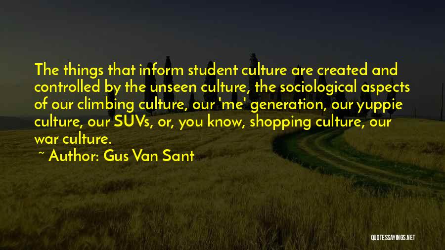 Gus Van Sant Quotes: The Things That Inform Student Culture Are Created And Controlled By The Unseen Culture, The Sociological Aspects Of Our Climbing