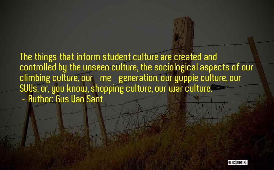 Gus Van Sant Quotes: The Things That Inform Student Culture Are Created And Controlled By The Unseen Culture, The Sociological Aspects Of Our Climbing