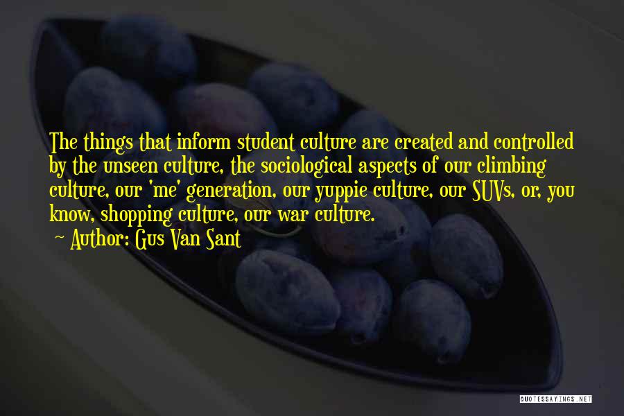 Gus Van Sant Quotes: The Things That Inform Student Culture Are Created And Controlled By The Unseen Culture, The Sociological Aspects Of Our Climbing