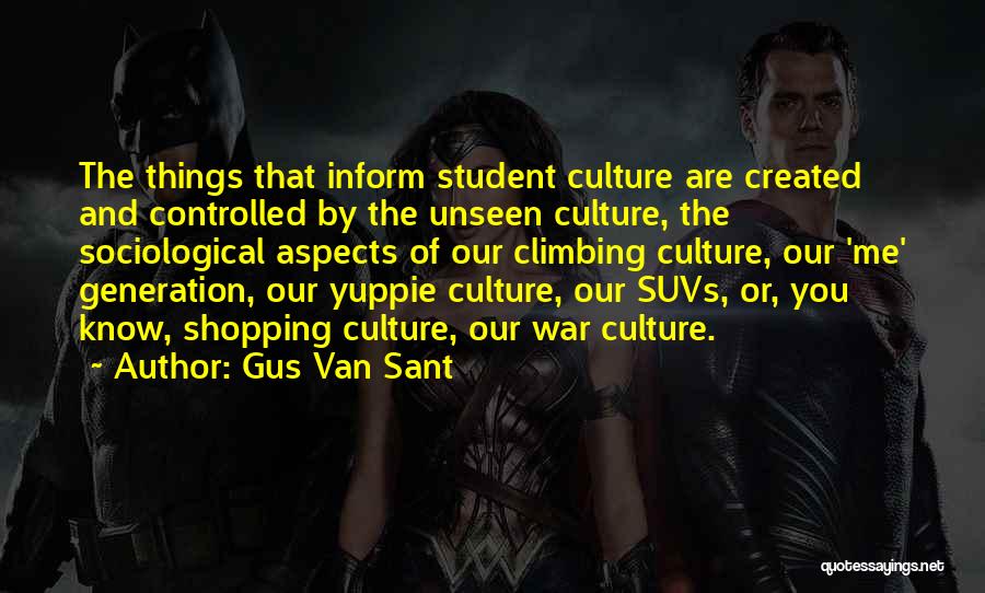 Gus Van Sant Quotes: The Things That Inform Student Culture Are Created And Controlled By The Unseen Culture, The Sociological Aspects Of Our Climbing