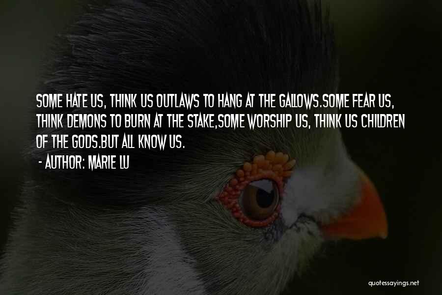 Marie Lu Quotes: Some Hate Us, Think Us Outlaws To Hang At The Gallows.some Fear Us, Think Demons To Burn At The Stake,some