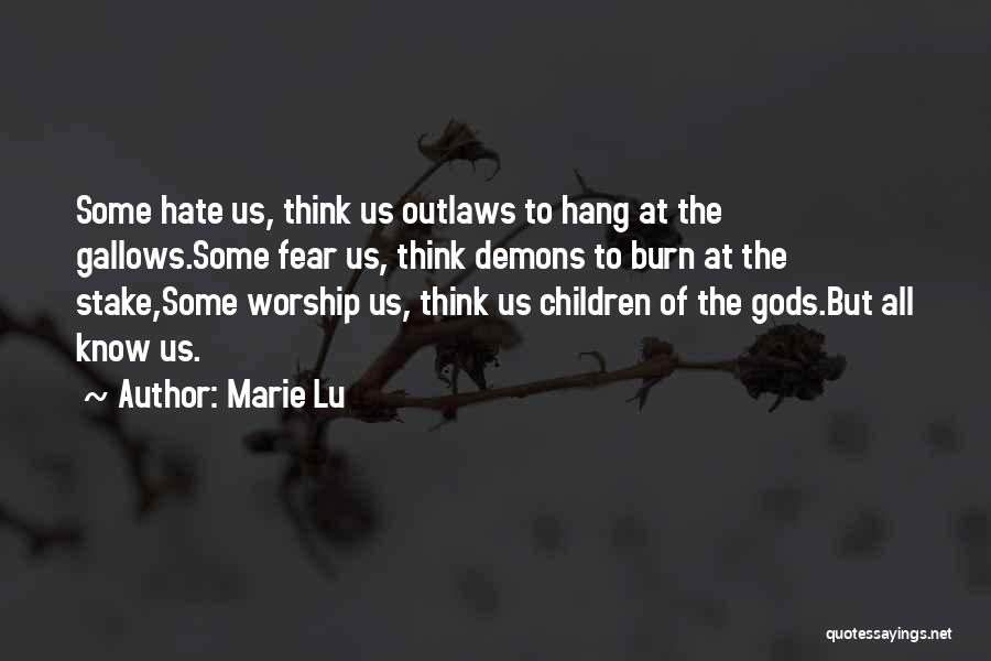 Marie Lu Quotes: Some Hate Us, Think Us Outlaws To Hang At The Gallows.some Fear Us, Think Demons To Burn At The Stake,some