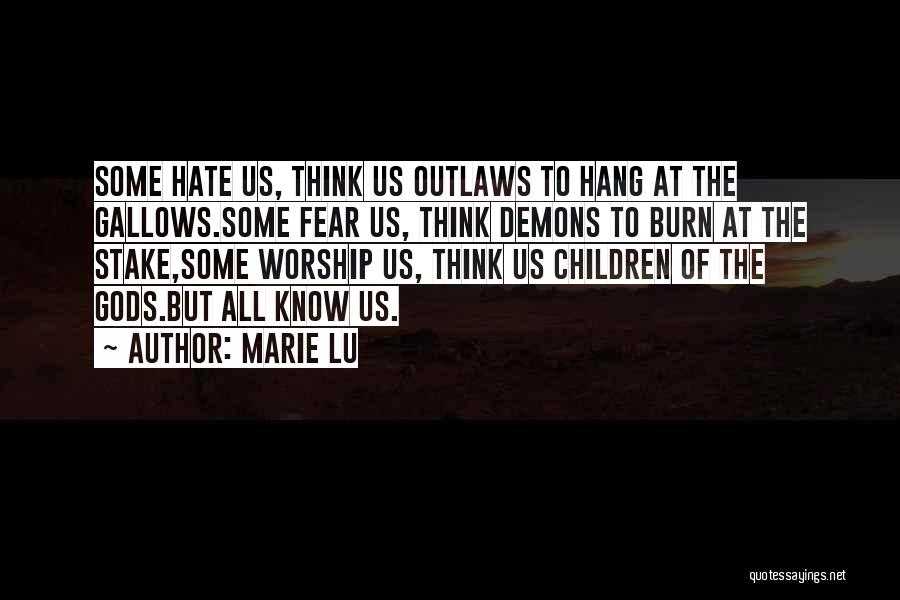 Marie Lu Quotes: Some Hate Us, Think Us Outlaws To Hang At The Gallows.some Fear Us, Think Demons To Burn At The Stake,some