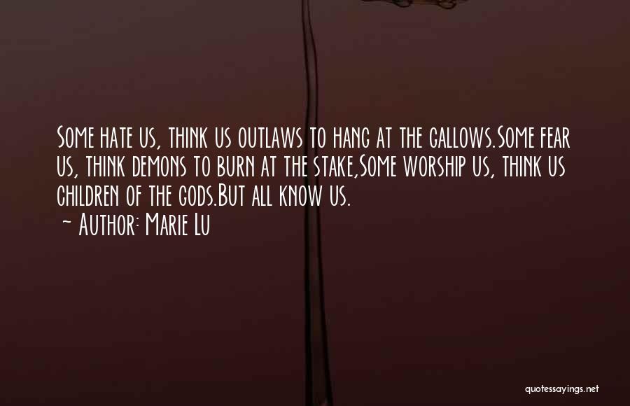 Marie Lu Quotes: Some Hate Us, Think Us Outlaws To Hang At The Gallows.some Fear Us, Think Demons To Burn At The Stake,some
