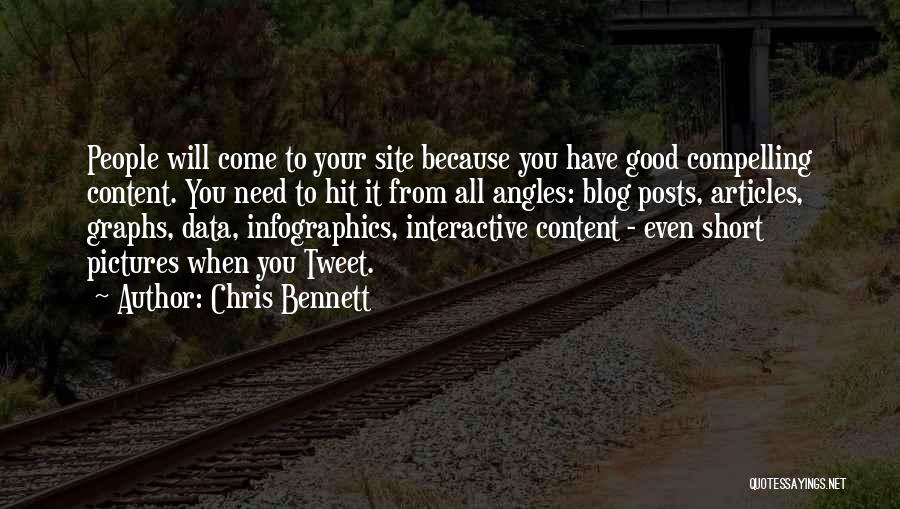 Chris Bennett Quotes: People Will Come To Your Site Because You Have Good Compelling Content. You Need To Hit It From All Angles: