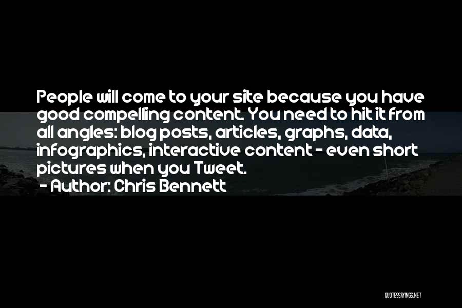 Chris Bennett Quotes: People Will Come To Your Site Because You Have Good Compelling Content. You Need To Hit It From All Angles: