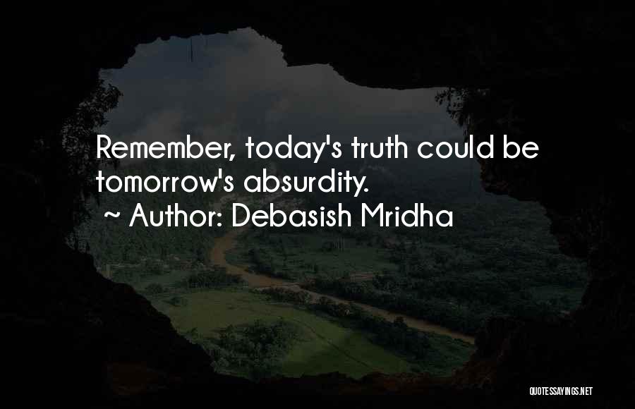 Debasish Mridha Quotes: Remember, Today's Truth Could Be Tomorrow's Absurdity.