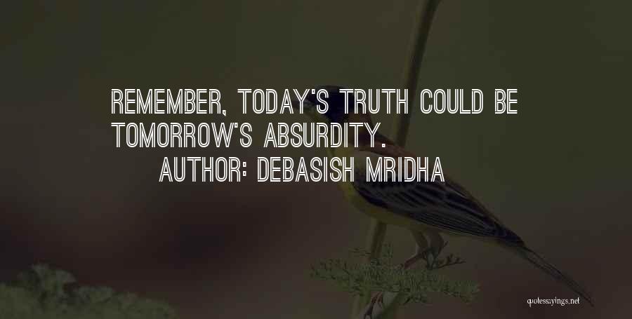 Debasish Mridha Quotes: Remember, Today's Truth Could Be Tomorrow's Absurdity.