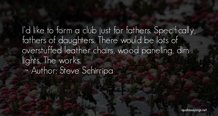 Steve Schirripa Quotes: I'd Like To Form A Club Just For Fathers. Specifically, Fathers Of Daughters. There Would Be Lots Of Overstuffed Leather