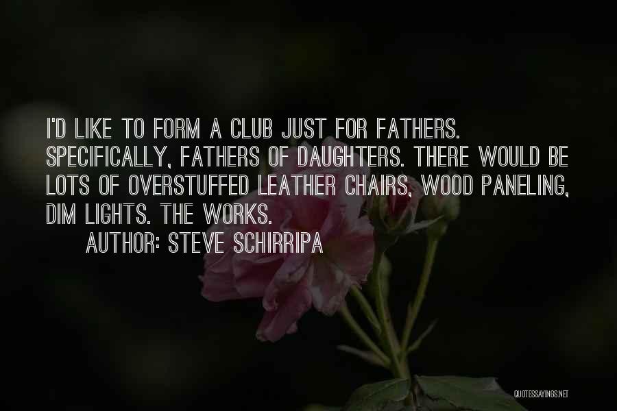 Steve Schirripa Quotes: I'd Like To Form A Club Just For Fathers. Specifically, Fathers Of Daughters. There Would Be Lots Of Overstuffed Leather