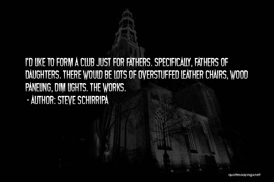 Steve Schirripa Quotes: I'd Like To Form A Club Just For Fathers. Specifically, Fathers Of Daughters. There Would Be Lots Of Overstuffed Leather