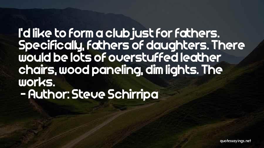 Steve Schirripa Quotes: I'd Like To Form A Club Just For Fathers. Specifically, Fathers Of Daughters. There Would Be Lots Of Overstuffed Leather