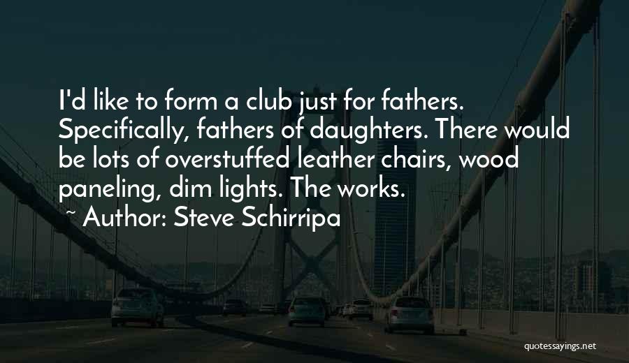 Steve Schirripa Quotes: I'd Like To Form A Club Just For Fathers. Specifically, Fathers Of Daughters. There Would Be Lots Of Overstuffed Leather