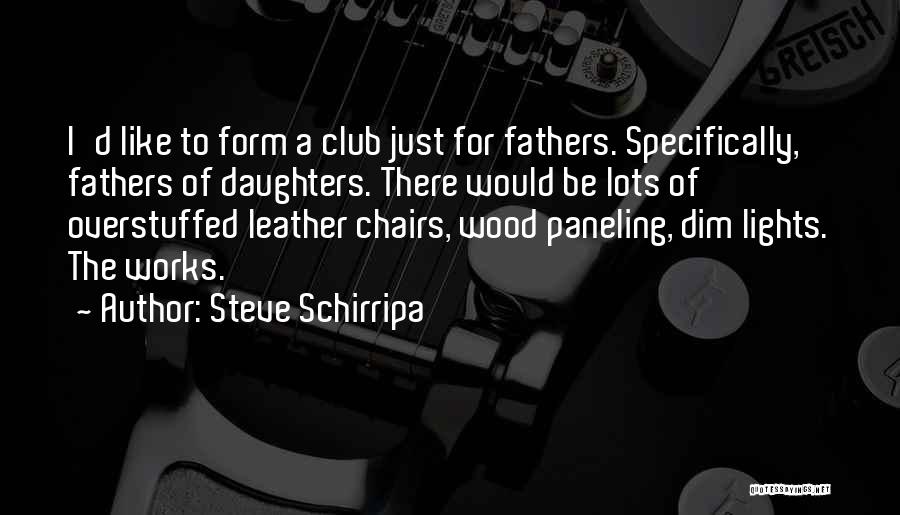 Steve Schirripa Quotes: I'd Like To Form A Club Just For Fathers. Specifically, Fathers Of Daughters. There Would Be Lots Of Overstuffed Leather