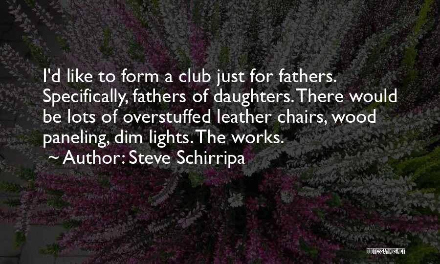 Steve Schirripa Quotes: I'd Like To Form A Club Just For Fathers. Specifically, Fathers Of Daughters. There Would Be Lots Of Overstuffed Leather