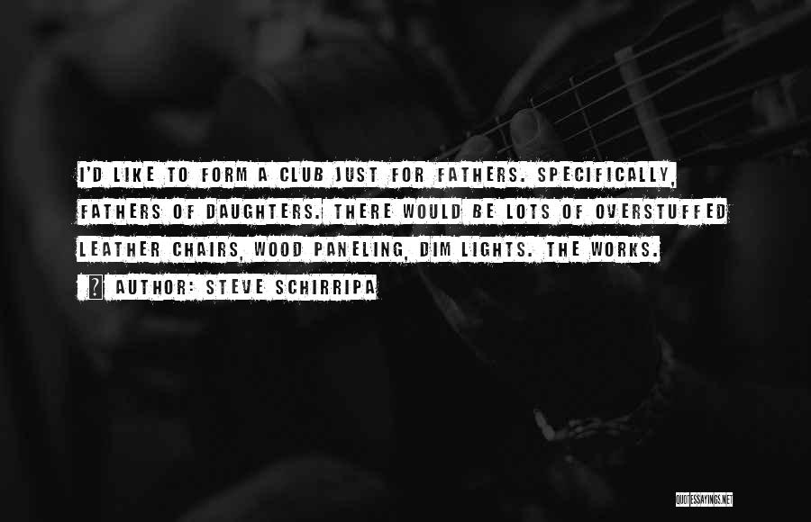 Steve Schirripa Quotes: I'd Like To Form A Club Just For Fathers. Specifically, Fathers Of Daughters. There Would Be Lots Of Overstuffed Leather
