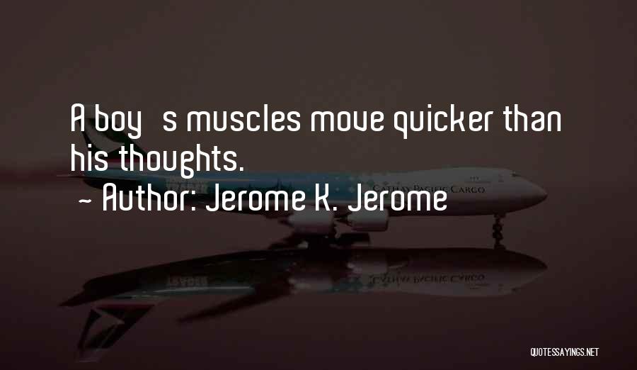 Jerome K. Jerome Quotes: A Boy's Muscles Move Quicker Than His Thoughts.