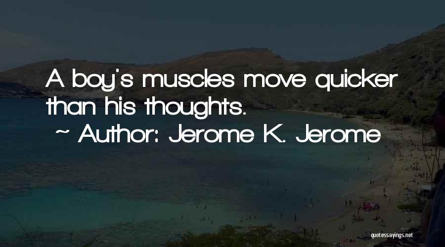 Jerome K. Jerome Quotes: A Boy's Muscles Move Quicker Than His Thoughts.