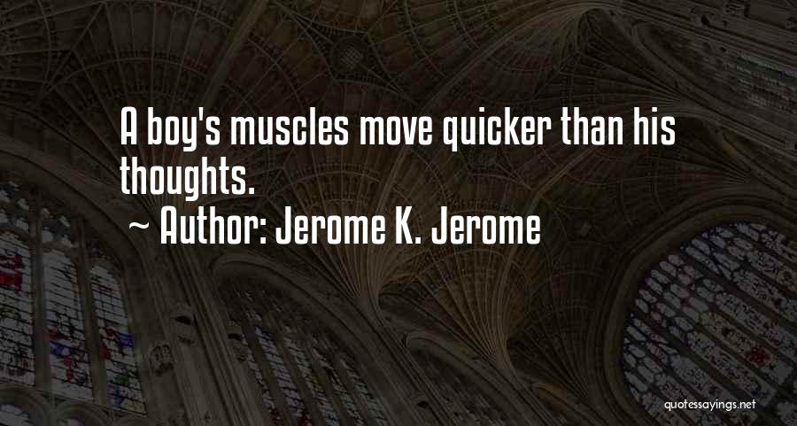 Jerome K. Jerome Quotes: A Boy's Muscles Move Quicker Than His Thoughts.