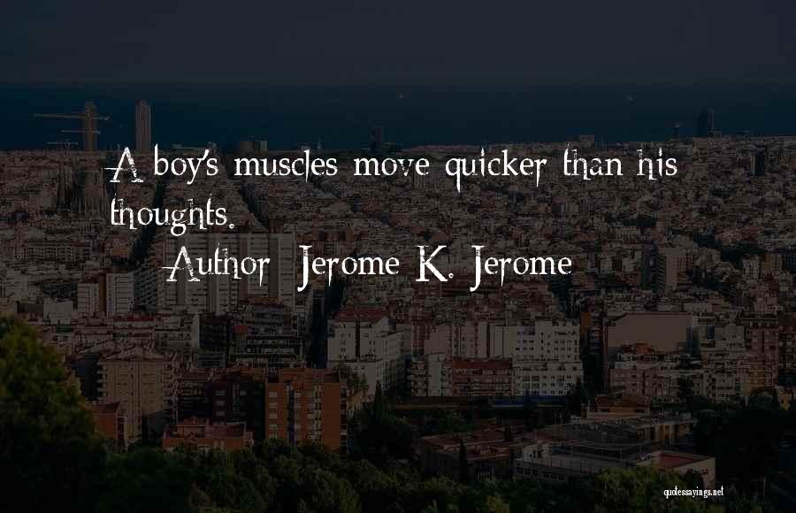 Jerome K. Jerome Quotes: A Boy's Muscles Move Quicker Than His Thoughts.