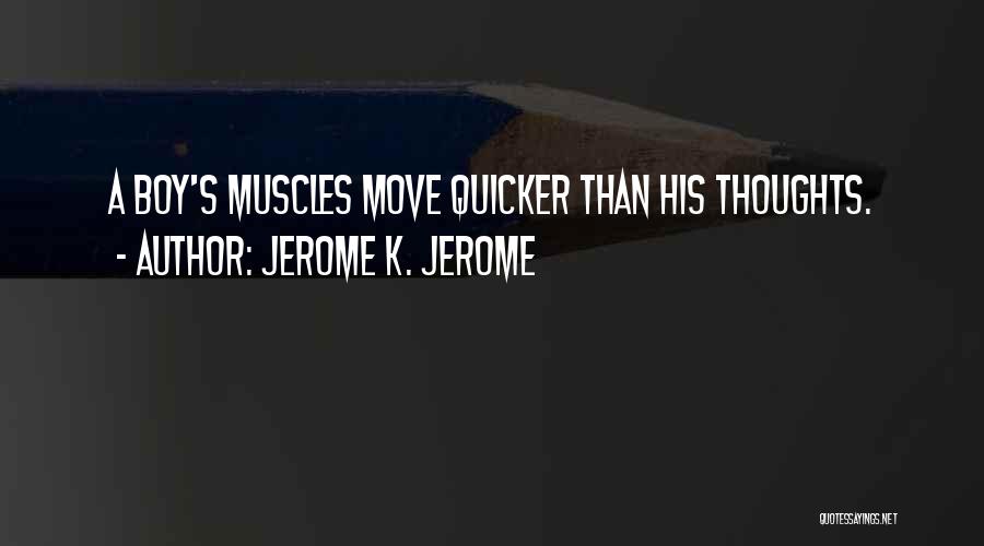 Jerome K. Jerome Quotes: A Boy's Muscles Move Quicker Than His Thoughts.