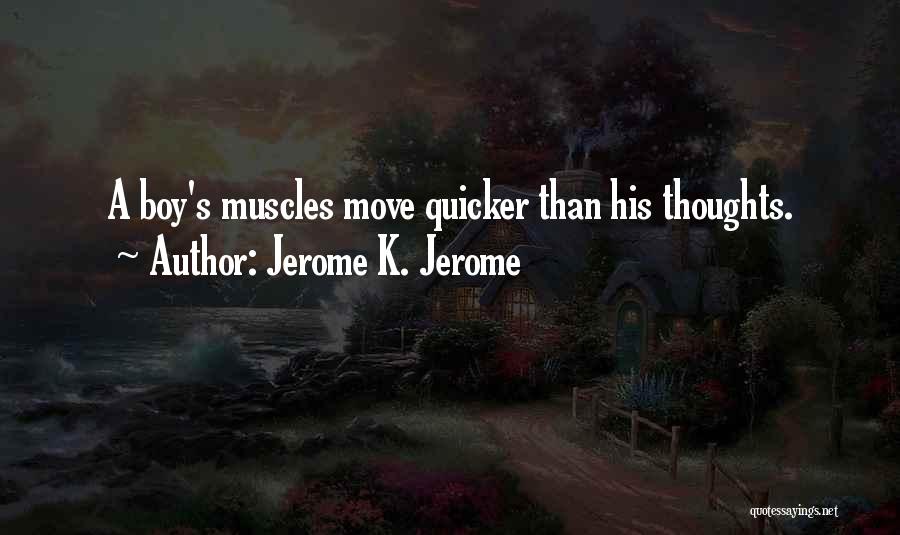 Jerome K. Jerome Quotes: A Boy's Muscles Move Quicker Than His Thoughts.